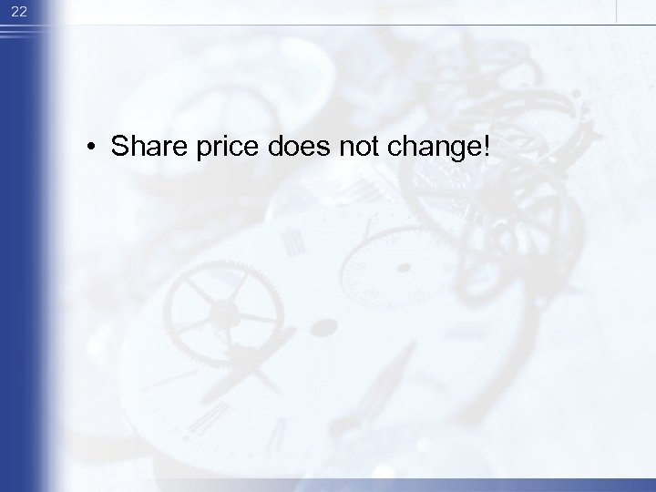 22 • Share price does not change! 