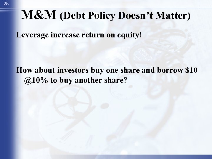 26 M&M (Debt Policy Doesn’t Matter) Leverage increase return on equity! How about investors