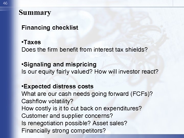 46 Summary Financing checklist • Taxes Does the firm benefit from interest tax shields?