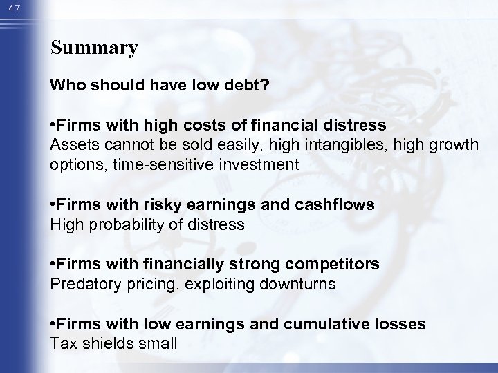 47 Summary Who should have low debt? • Firms with high costs of financial