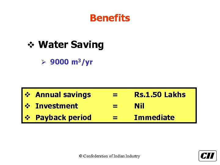 Benefits v Water Saving Ø 9000 m 3/yr v Annual savings = Rs. 1.