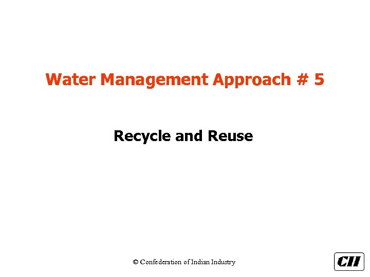 Water Management Approach # 5 Recycle and Reuse © Confederation of Indian Industry 