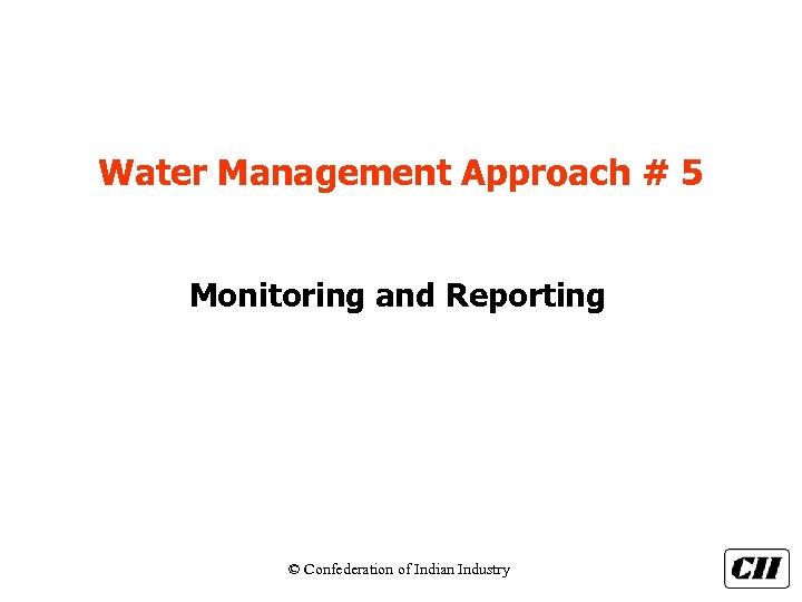 Water Management Approach # 5 Monitoring and Reporting © Confederation of Indian Industry 