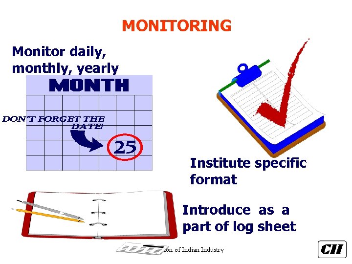 MONITORING Monitor daily, monthly, yearly Institute specific format Introduce as a part of log