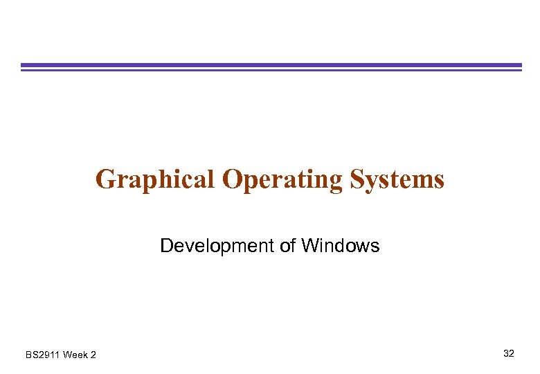 Graphical Operating Systems Development of Windows BS 2911 Week 2 32 