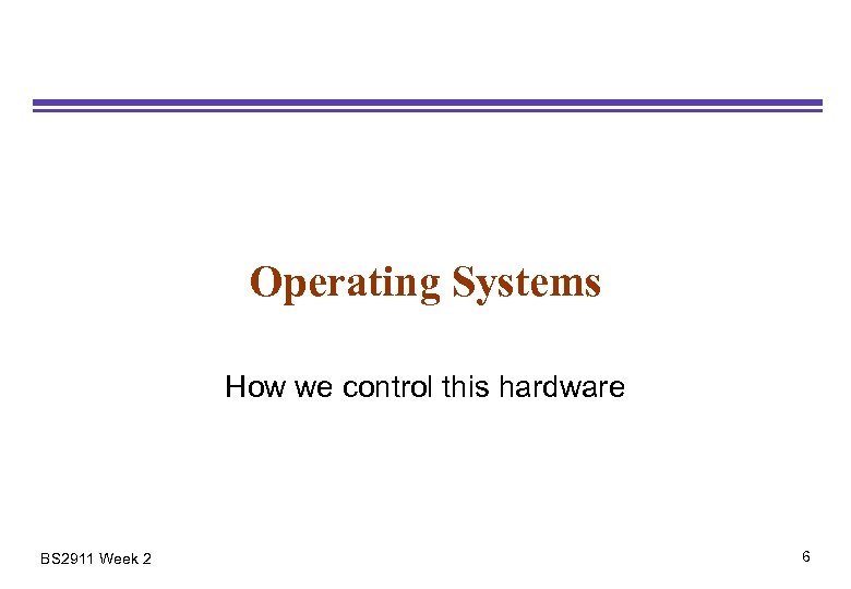 Operating Systems How we control this hardware BS 2911 Week 2 6 
