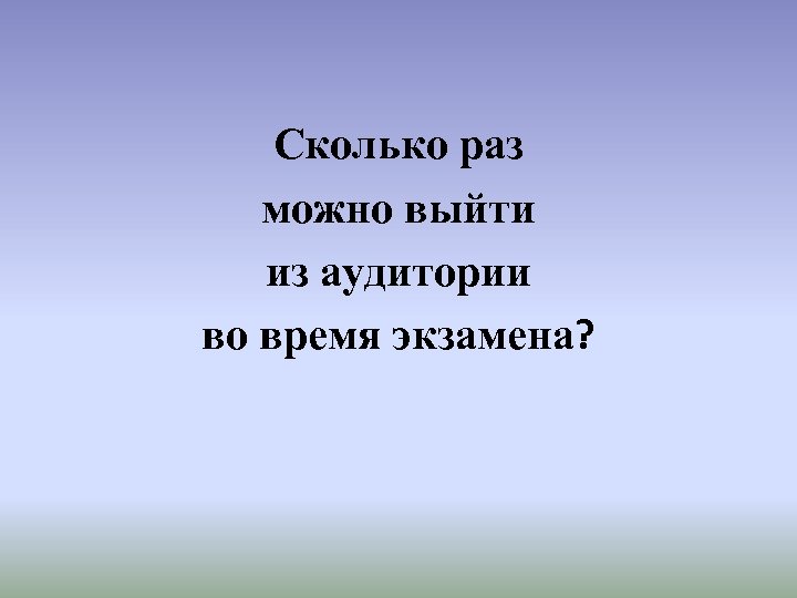 Сколько раз можно выйти из аудитории во время экзамена? 