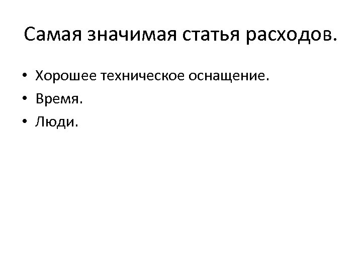 Самая значимая статья расходов. • Хорошее техническое оснащение. • Время. • Люди. 