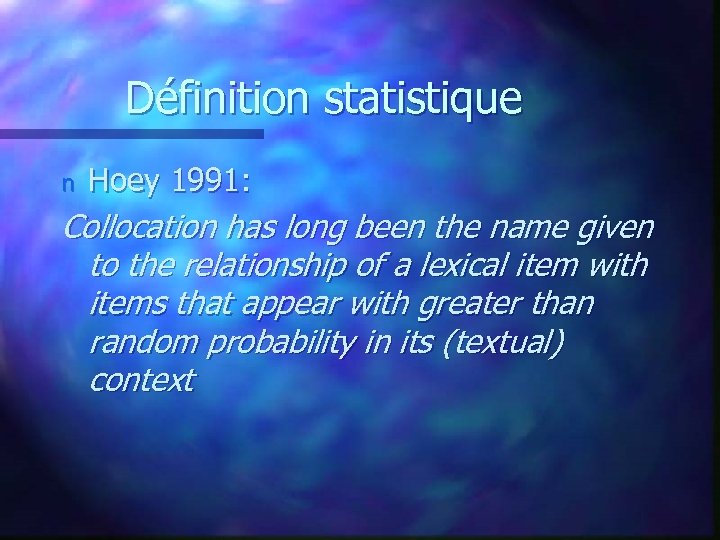 Définition statistique n Hoey 1991: Collocation has long been the name given to the