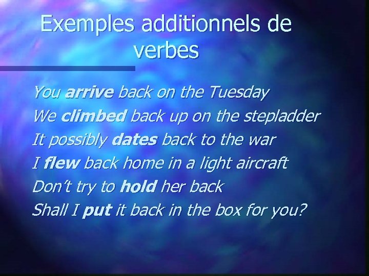 Exemples additionnels de verbes You arrive back on the Tuesday We climbed back up