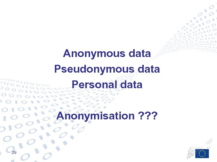 Anonymous data Pseudonymous data Personal data Anonymisation ? ? ? 29 