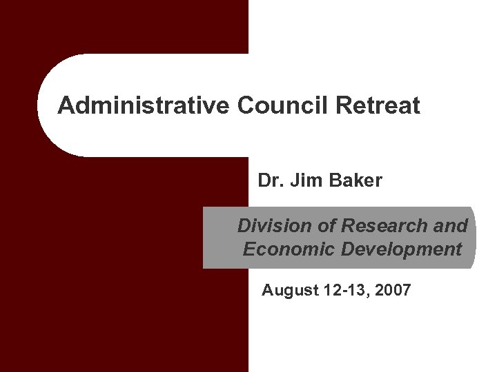 Administrative Council Retreat Dr. Jim Baker Division of Research and Economic Development August 12