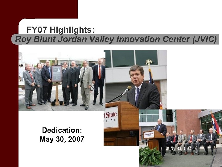 FY 07 Highlights: Roy Blunt Jordan Valley Innovation Center (JVIC) Dedication: May 30, 2007