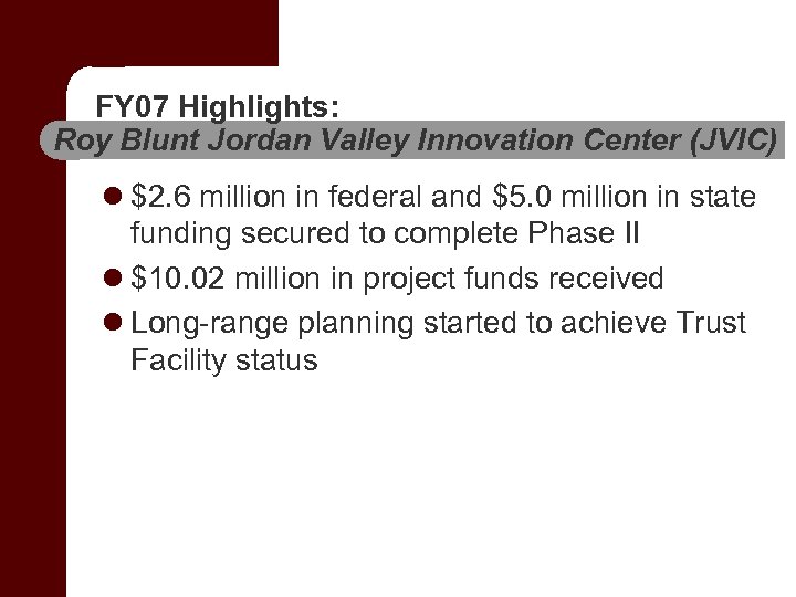 FY 07 Highlights: Roy Blunt Jordan Valley Innovation Center (JVIC) l $2. 6 million