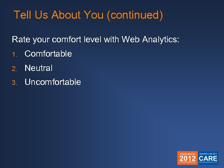 Tell Us About You (continued) Rate your comfort level with Web Analytics: 1. Comfortable