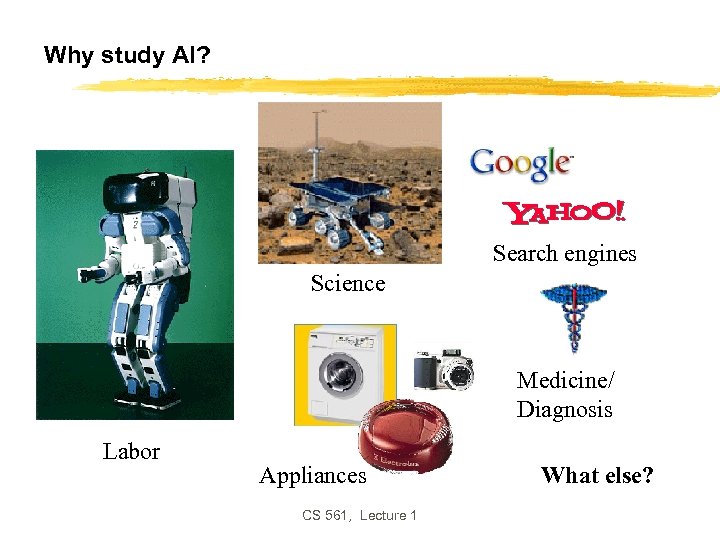 Why study AI? Search engines Science Medicine/ Diagnosis Labor Appliances CS 561, Lecture 1