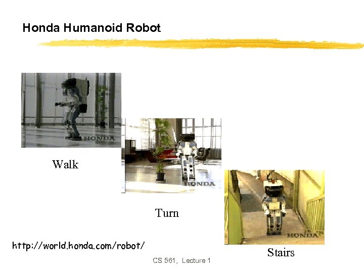 Honda Humanoid Robot Walk Turn http: //world. honda. com/robot/ CS 561, Lecture 1 Stairs