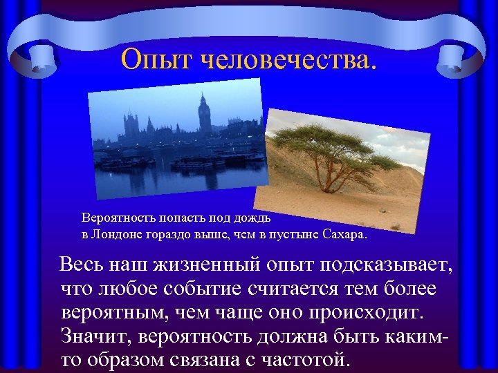 Опыт человечества. Вероятность попасть под дождь в Лондоне гораздо выше, чем в пустыне Сахара.