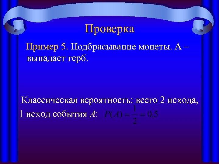 Проверка Пример 5. Подбрасывание монеты. А – Пример 5. выпадает герб. Классическая вероятность: всего