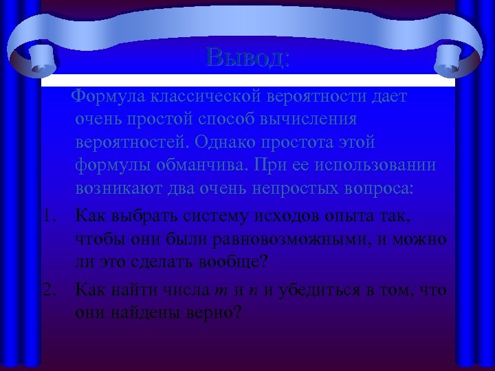 Вывод: Формула классической вероятности дает очень простой способ вычисления вероятностей. Однако простота этой формулы