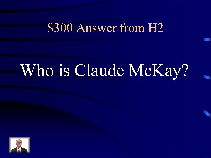 $300 Answer from H 2 Who is Claude Mc. Kay? 