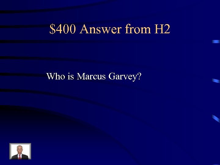 $400 Answer from H 2 Who is Marcus Garvey? 