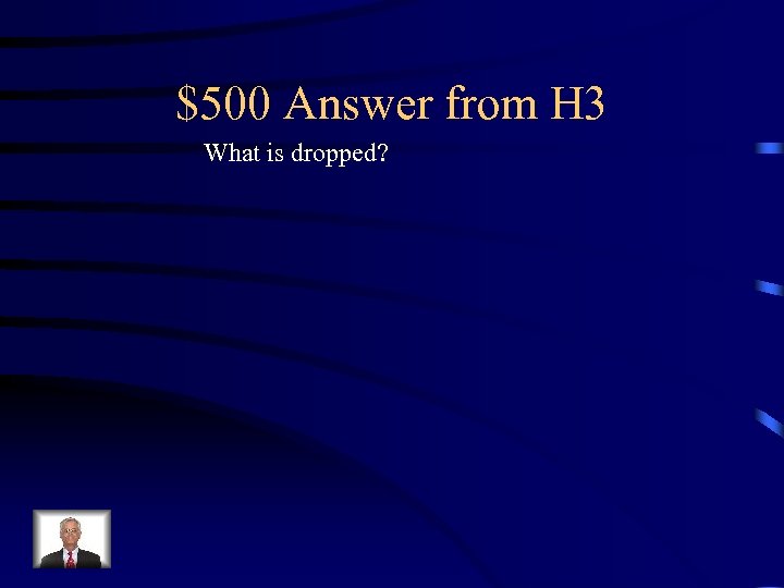 $500 Answer from H 3 What is dropped? 