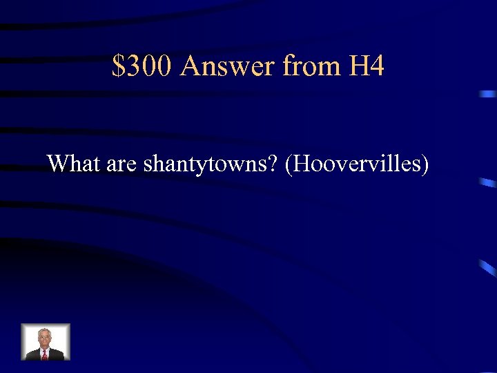 $300 Answer from H 4 What are shantytowns? (Hoovervilles) 