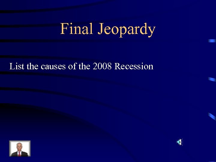 Final Jeopardy List the causes of the 2008 Recession 