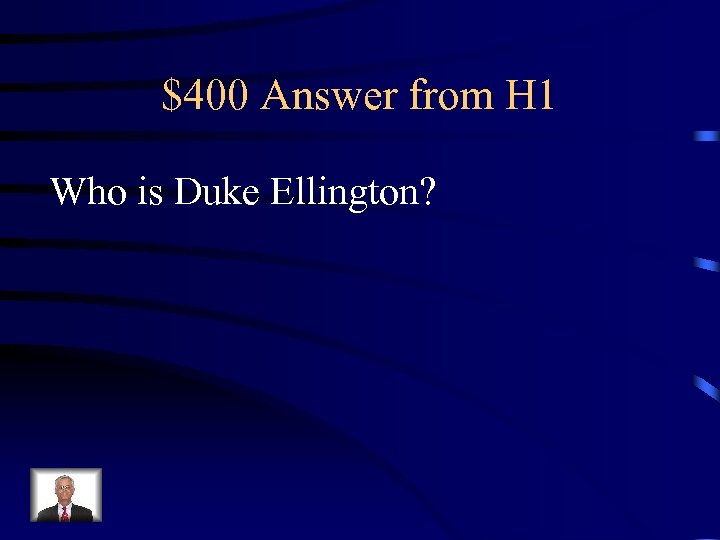 $400 Answer from H 1 Who is Duke Ellington? 