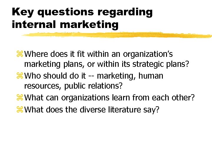 Key questions regarding internal marketing z Where does it fit within an organization’s marketing