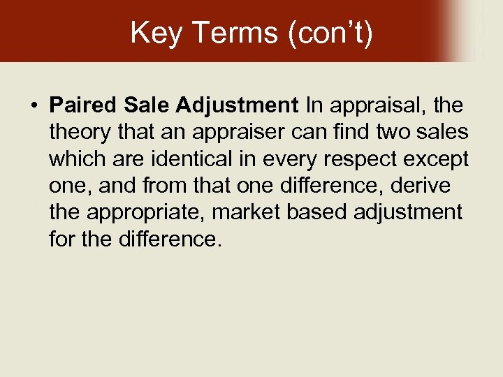 Key Terms (con’t) • Paired Sale Adjustment In appraisal, theory that an appraiser can
