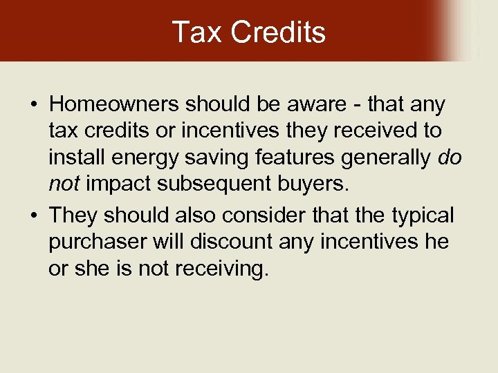 Tax Credits • Homeowners should be aware - that any tax credits or incentives