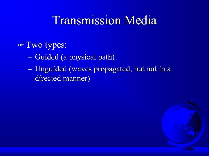 Transmission Media F Two types: – Guided (a physical path) – Unguided (waves propagated,