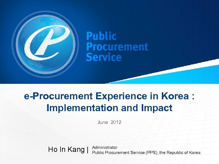 e-Procurement Experience in Korea : Implementation and Impact June 2012 Ho In Kang |