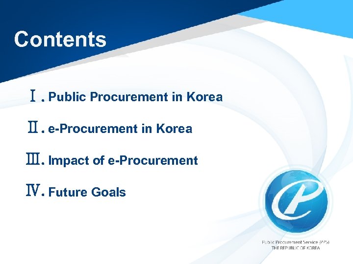 Contents Ⅰ. Public Procurement in Korea Ⅱ. e-Procurement in Korea Ⅲ. Impact of e-Procurement