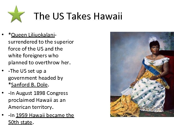 The US Takes Hawaii • *Queen Liliuokalani- surrendered to the superior force of the