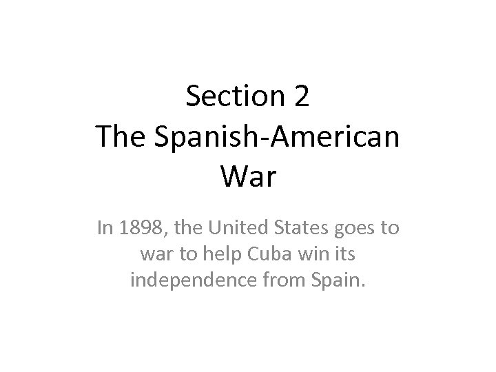 Section 2 The Spanish-American War In 1898, the United States goes to war to