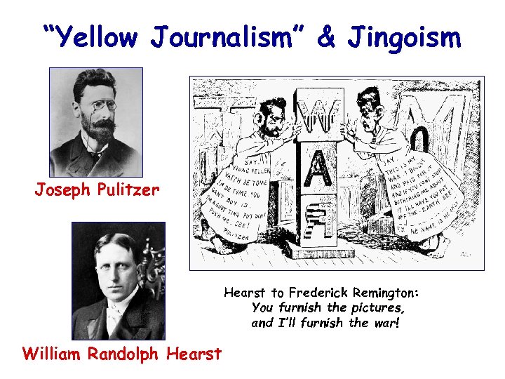 “Yellow Journalism” & Jingoism Joseph Pulitzer Hearst to Frederick Remington: You furnish the pictures,