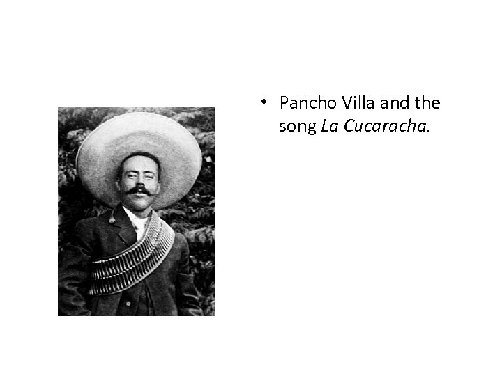  • Pancho Villa and the song La Cucaracha. 