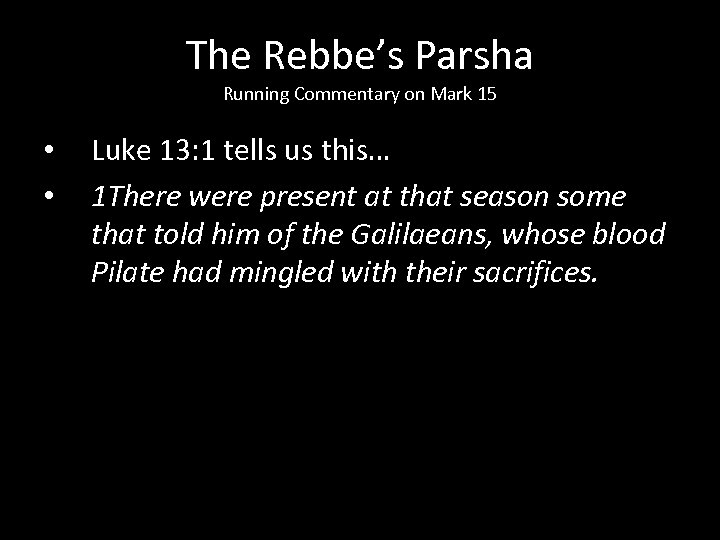 The Rebbe’s Parsha Running Commentary on Mark 15 • • Luke 13: 1 tells