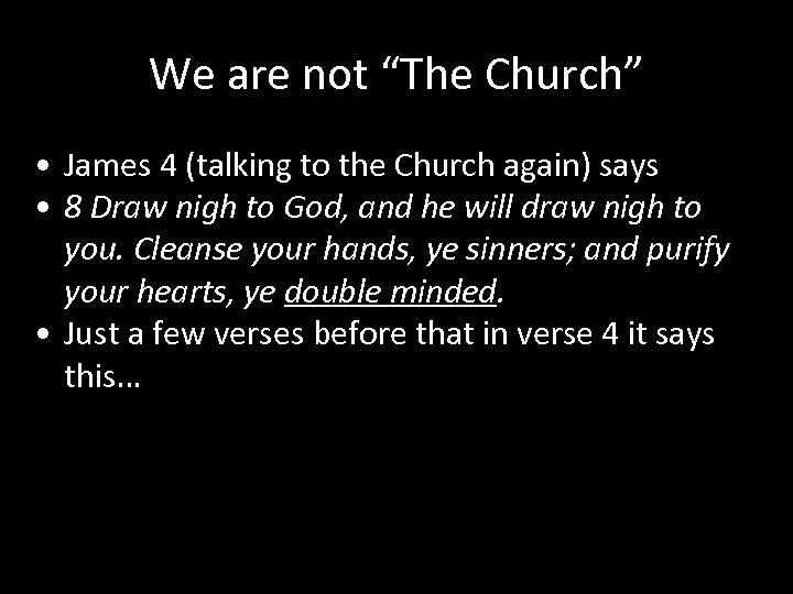 We are not “The Church” • James 4 (talking to the Church again) says