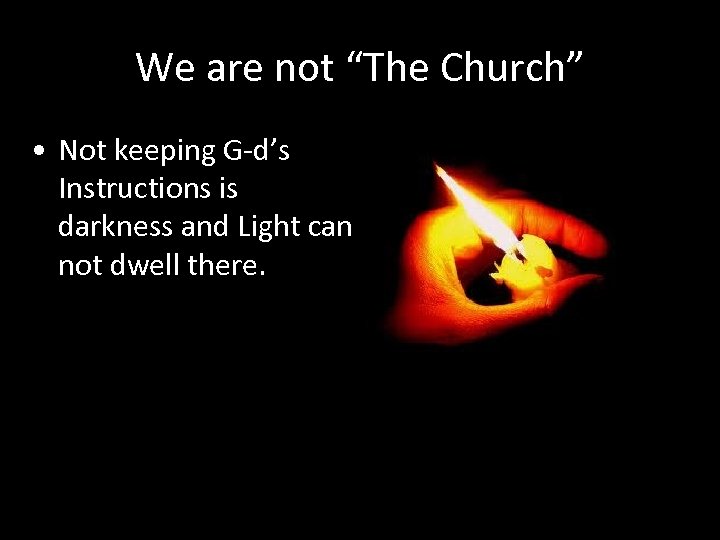 We are not “The Church” • Not keeping G-d’s Instructions is darkness and Light