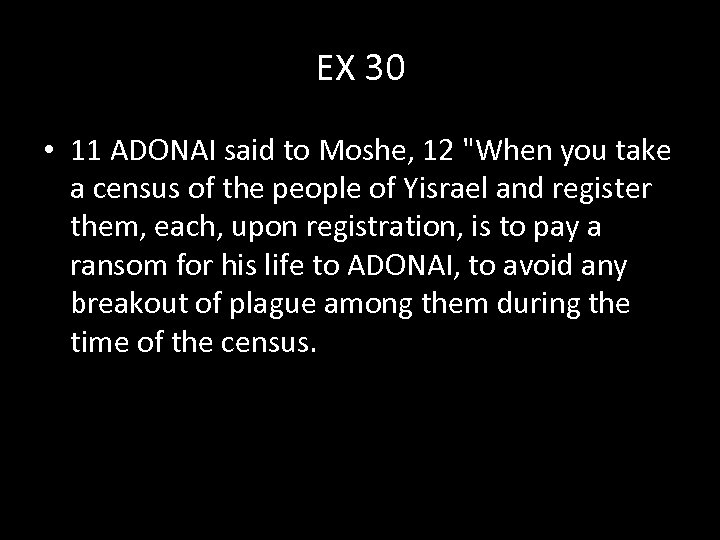 EX 30 • 11 ADONAI said to Moshe, 12 "When you take a census