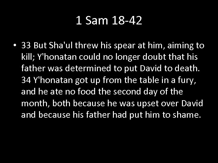 1 Sam 18 -42 • 33 But Sha'ul threw his spear at him, aiming