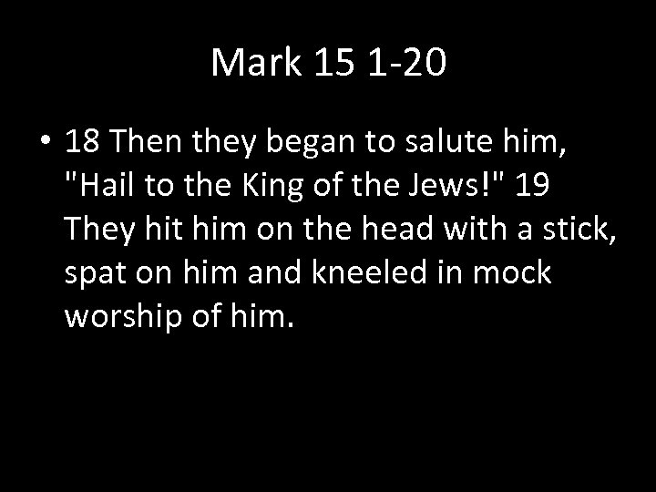 Mark 15 1 -20 • 18 Then they began to salute him, "Hail to