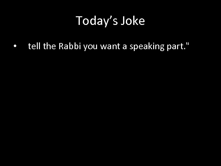 Today’s Joke • tell the Rabbi you want a speaking part. " 