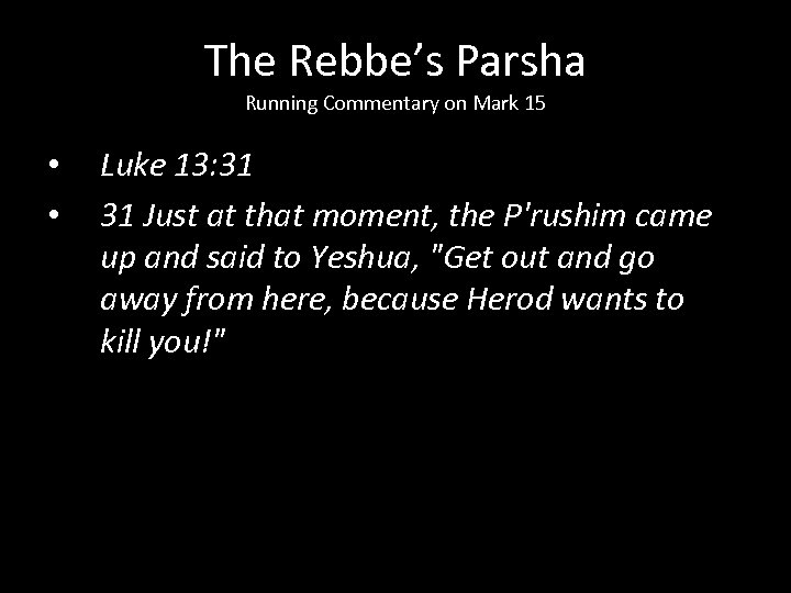 The Rebbe’s Parsha Running Commentary on Mark 15 • • Luke 13: 31 31