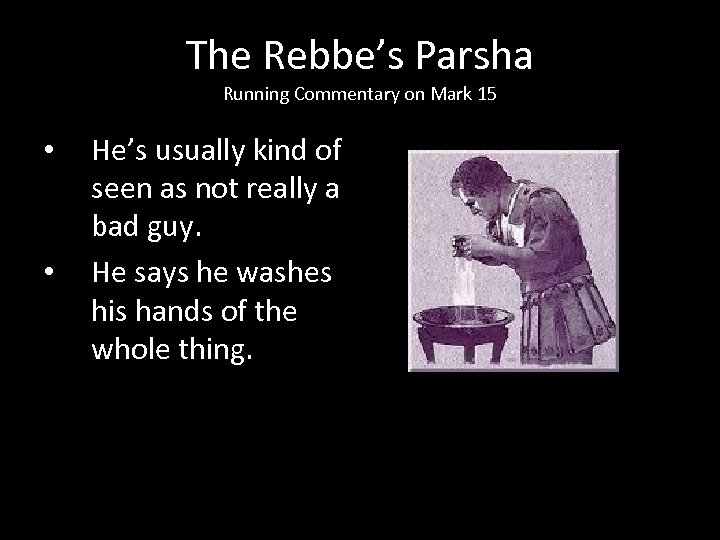 The Rebbe’s Parsha Running Commentary on Mark 15 • • He’s usually kind of