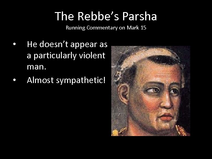 The Rebbe’s Parsha Running Commentary on Mark 15 • • He doesn’t appear as